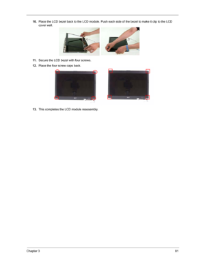 Page 88Chapter 381
10.Place the LCD bezel back to the LCD module. Push each side of the bezel to make it clip to the LCD 
cover well.
11 .Secure the LCD bezel with four screws.
12.Place the four screw caps back.
13.This completes the LCD module reassembly. 