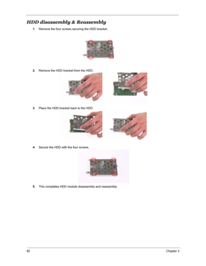 Page 8982Chapter 3
HDD disassembly & Reassembly
1.Remove the four screws securing the HDD bracket.
2.Remove the HDD bracket from the HDD.
3.Place the HDD bracket back to the HDD.
4.Secure the HDD with the four screws.
5.This completes HDD module disassembly and reassembly. 