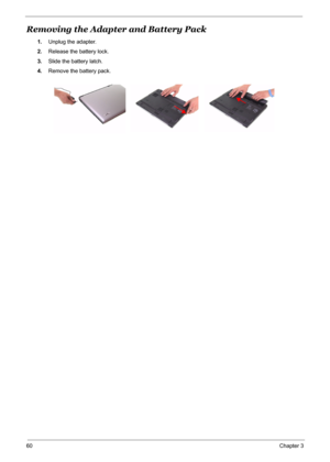 Page 67
60Chapter 3
Removing the Adapter and Battery Pack
1.Unplug the adapter.
2. Release the battery lock.
3. Slide the battery latch.
4. Remove the battery pack.
 
  