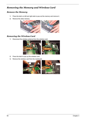 Page 71
64Chapter 3
Removing the Memory and Wireless Card
Remove the Memory
1.Press the latch on left and right side to pop out the memory and remove it.
2. Remove the other memory.
Removing the Wireless Card
1.Disconnect the wireless antenna from the wireless card.
2. Press the latch to pop  up the wireless card.
3. Remove the wireless card from the mainboard. 