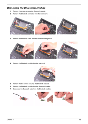 Page 72
Chapter 365
Removing the Bluetooth Module
1.Remove the screw securing the Bluetooth module.
2. Remove the Bluetooth conne ctor from the mainboard.
3. Remove the Bluetooth cable fr om the Bluetooth wire groove.
4. Remove the Bluetooth module from the main unit.
5. Remove the two screws securing the Bluetooth bracket.
6. Remove the Bluetooth module  from the Bluetooth bracket.
7. Disconnect the Bluetooth cabl e from the Bluetooth module.
  