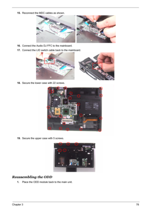 Page 86
Chapter 378
15.Reconnect the MDC cables as shown.
16. Connect the Audio DJ FFC to the mainboard.
17. Connect the LID switch cable back to the mainboard.
18. Secure the lower case with 22 screws.
19. Secure the upper case with 5 screws.
Reassembling the ODD
1.Place the ODD module back to the main unit. 