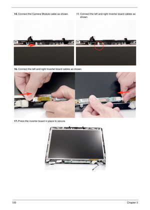 Page 110100Chapter 3
14.Connect the Camera Module cable as shown. 15. Connect the left and right Inverter board cables as 
shown.
16.Connect the left and right Inverter board cables as shown.
17.Press the inverter board in place to secure. 