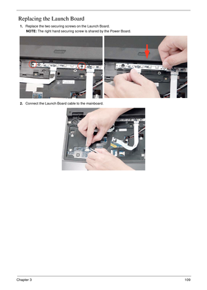 Page 119Chapter 3109
 Replacing the Launch Board
1.Replace the two securing screws on the Launch Board.
NOTE: The right hand securing screw is shared by the Power Board.
2.Connect the Launch Board cable to the mainboard. 