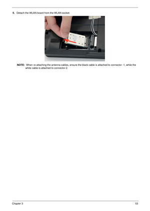 Page 63Chapter 353
5.Detach the WLAN board from the WLAN socket. 
NOTE:  When re-attaching the antenna cables, ensure the black cable is attached to connector -1, while the 
white cable is attached to connector-2. 