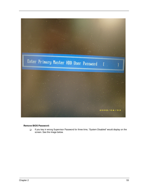 Page 63Chapter 253
Remove BIOS Password:
If you key in wrong Supervisor Password for three time, “System Disabled” would display on the 
screen. See the image below.
SG_Columbia.book  Page 53  Thursday, April 19, 2007  10:49 AM 