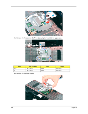 Page 9686Chapter 3
19.Remove the three screws (2 x F, 1 x A) securing the bracket to the upper case. 
20.Remove the touchpad bracket. 
StepSize (Quantity)ColorTo r q u e
1~2 M2 x L3 (2) Silver 1.6 kgf-cm
3 M2 x L3 (2) Silver 1.6 kgf-cm 