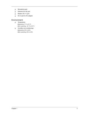 Page 13Chapter 13
Microphone jack
Ethernet (RJ-45) port
Modem (RJ-11) port
DC-in jack for AC adaptor
Environment
Temperature:
Operating: 5 °C to 35 °C
Non-operating: -20 °C to 65 °C
Humidity (non-condensing):
Operating: 20% to 80%
Non-operating: 20% to 80%
SG_Tangiz.book  Page 3  Tuesday, July 10, 2007  11:01 AM 