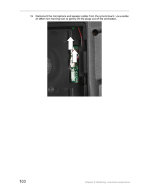 Page 110100Chapter 3: Replacing notebook components
15Disconnect the microphone and speaker cables from the system board. Use a scribe 
or other non-marring tool to gently lift the plugs out of the connectors. 