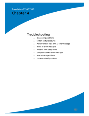 Page 145135
❑Diagnosing problems
❑System test procedures
❑Power-On Self-Test (POST) error message
❑Index of error messages
❑Phoenix BIOS beep codes
❑Symptom-to-FRU error messages
❑Intermittent problems
❑Undetermined problems
Troubleshooting
Chapter 4
TravelMate 7730/7730G 