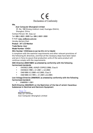 Page 11
We,     
       Acer Computer (Shanghai) Limited
        3F, No. 168 Xizang  medium road, Huangpu District,
        Shanghai, China
Contact Person: Mr. Easy Lai
Tel: 886-2-8691-3089 Fax: 886-2-8691-3000
E-mail: easy_lai@acer.com.tw
Hereby declare that:
Trade Name: Acer
Is compliant with the essential requirements and other relevant provisions of 
and are in force to assure that production units of the same product will 
continue comply with the requirements.
EMC Directive 2004/108/EC as attested by...