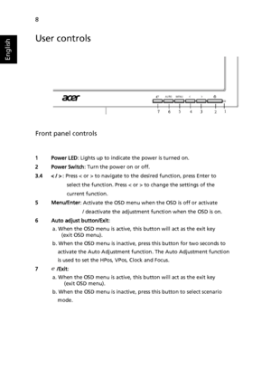 Page 208
English
User controls
Front panel controls
1     Power LED: Lights up to indicate the power is turned on. 
2     Power Switch : Turn the power on or off. 
3.4   < / >  : Press < or > to navigate to the desired function, press Enter to   
            select the function. Press < or > to change the settings of the   
           current function. 
5     Menu/Enter : Activate the OSD menu when the OSD is off or activate 
                  / deactivate the adjustment function when the OSD is on. 
6     Auto...