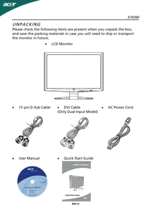 Page 6
EN-5X193W
·
LCD Monitor
UNPACKING
 Please check the following items are present when you unpack the box,
and save the packing materials in case you will need to ship or transport
the monitor in future.
·
User Manual ·
AC Power Cord ·
15-pin D-Sub Cable
·Quick Start Guide ·
DVI Cable
(Only Dual-Input Model) PN:MU.LAM00.001 