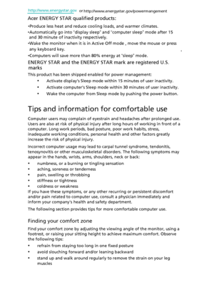 Page 8

This product has been shipped enabled for power management:
•Activate display’s Sleep mode with in 15 minutes of user inactivity.
•Activate computer’s Sleep mode within 30 minutes of user inactivity.
•Wake the computer from Sleep mode by pushing the power button.
Tips and information for comfortable use
Computer users may complain of eyestrain and headaches after prolonged use. 
Users are also at risk of physical injury after long hours of working in front of a 
computer. Long work periods, bad...