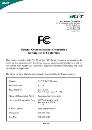 Page 24
Acer America Corporation
333 West San Carlos St., San Jose
CA 95110, U. S. A.
Tel :254-298-4000Fax :254-298-4147www.acer.com

Federal Communications CommissionDeclaration of Conformity
This  device  complies  with  Part  15  of  the  FCC  Rules.  Operation  is  subject  to  the
following  two  conditions:  (1)  this  device  may not  cause  harmful  interference,  and  (2)
this  device  must  accept  any  interference  received,  including  interference  that  may
cause undesired operation.
The...