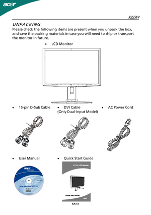 Page 6EN-5X223W
·
L
 CD Monitor
UNPACKING
P
lease check the following items are present when you unpack the box,
and save the packing materials in case you will need to ship or transport
the monitor in future.
· User Manual ·
AC Power Cord ·
15-pin D-Sub Cable
·Quick Start Guide ·
DVI Cable
(Only Dual-Input Model)
X223W
X2 2 3 W
 