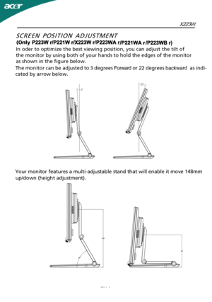 Page 7X223W
EN-6
In oder to optimize the best viewing position, you can adjust the tilt of
the monitor by using both of your hands to hold the edges of the monitor
as shown in the figure below.
 up/down (height adjustment). 
  
cated by arrow below.
SCREEN POSITION ADJUSTMENT  
(Only 
The monitor can be adjusted to    3 degrees Forward or 22 degrees backward  as indi-
Your monitor features a multi-adjustable stand that will enable i-
t move 148mm 
j·w">·EV(VS)r·JS4E"uE>4·"“t·rDQ·JS4E"uE>s 