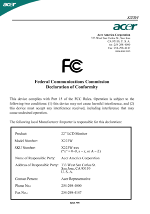 Page 23Acer America Corporation
333 West San Carlos St., San Jose
CA 95110, U. S. A.
Tel :254-298-4000Fax :254-298-4147www.acer.com
Federal Communications CommissionDeclaration of Conformity
This  device  complies  with  Part  15  of  the  FCC  Rules.  Operation  is  subject  to  the
following  two  conditions:  (1)  this  device  may not  cause  harmful  interference,  and  (2)
this  device  must  accept  any  interference  received,  including  interference  that  may
cause undesired operation.
The following...