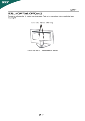 Page 8X233H 
EN- 
7 
WALL MOUNTING (OPTIONAL) 
To obtain a wall-mounting kit, contact your local dealer, Refer to the instructions that come with the base 
mounting kit. 
 
 
Screw holes (100 mm X 100 mm) 
 
 
* For use only with UL Listed Wall Mount Bracket 
 
 
 
 
 