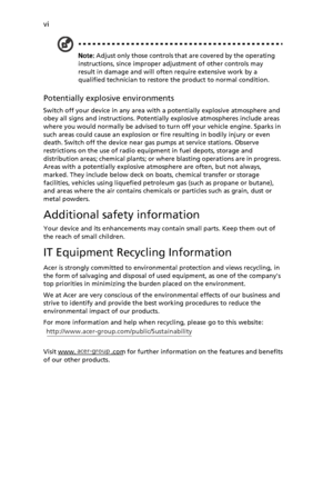 Page 6vi
Note: Adjust only those controls that are covered by the operating 
instructions, since improper adjustment of other controls may 
result in damage and will often require extensive work by a 
qualified technician to restore the product to normal condition.
Potentially explosive environments
Switch off your device in any area with a potentially explosive atmosphere and 
obey all signs and instructions. Potentially explosive atmospheres include areas 
where you would normally be advised to turn off your...