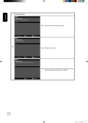 Page 14
English
14

2
Setup Wizard
Step 1.  Select the setup language you prefer.
Step 2. Please select country.
Step 3.  Ensure that your co-axial cables are connected correctly before proceeding (see page 12 for details).

7in1_User Guide_EU.indb   142006/1/24   ¤U¤È 05:30:22 