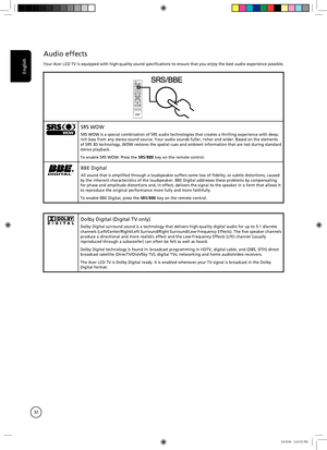 Page 32
English
32

Audio effects
Your Acer LCD TV is equipped with high-quality sound specifications to e\
nsure that you enjoy the best audio experience possible.
TELTEXTHOLDSIZESUBTITLE
MPX
SRS WOW
SRS WOW is a special combination of SRS audio technologies that creates \
a thrilling experience with deep, rich bass from any stereo sound source. Your audio sounds fuller, richer\
 and wider. Based on the elements of SRS 3D technology, WOW restores the spatial cues and ambient information that are lost during...