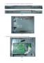 Page 30 
 
30 
5.  Remove the screws to remove the panel. Put atten tion to the LVDS cable.(Fig 6-7)   
 
 
 
 
Fig 6 
 
 
Fig 7 
  
6.  Remove the screws to remove the main board and p ower board.( Fig 8) 
 
Fig 8      