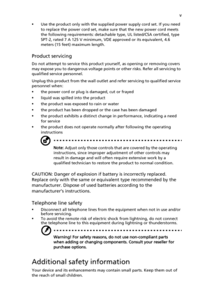 Page 5
v
•
Use the product only with the supplied  power supply cord set. If you need 
to replace the power cord set, make  sure that the new power cord meets 
the following requirements: detachable  type, UL listed/CSA certified, type 
SPT-2, rated 7 A 125 V minimum, VDE approved or its equivalent, 4.6 
meters (15 feet) maximum length.
Product servicing
Do not attempt to service  this product yourself, as opening or removing covers 
may expose you to dangerous voltage points  or other risks. Refer all...