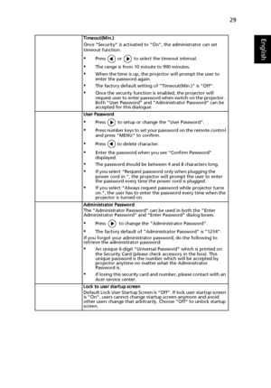 Page 3929
EnglishTimeout(Min.)
Once Security is activated to On, the administrator can set 
timeout function.
•Press   or   to select the timeout interval.
•The range is from 10 minute to 990 minutes.
•When the time is up, the projector will prompt the user to 
enter the password again.
•The factory default setting of Timeout(Min.) is Off.
•Once the security function is enabled, the projector will 
request user to enter password when switch on the projector . 
Both User Password and Administrator Password can...