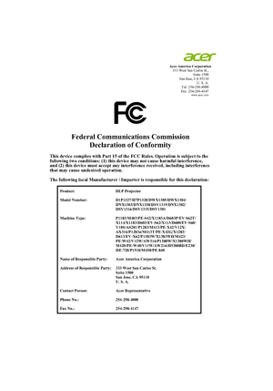 Page 69 
 
 
Acer America Corporation 
333 West San Carlos St., 
 Suite 1500 
 San Jose, CA 95110 
  U. S. A. 
 Tel: 254-298-4000 
 Fax: 254-298-4147 
 www.acer.com  
 
 
Federal Communications Commission 
Declaration of Conformity 
 This device complies with Part 15 of the FCC Rules. Operation is subject to the 
following two conditions: (1) this device may not cause harmful interference, 
and (2) this device must accept any interference received, including interference 
that may cause undesired operation....