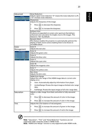 Page 3323
English
Note: Saturation, Tint and Noise Reduction functions are not 
supported under computer mode or HDMI mode.
Note: HDMI Color Range function is only supported under HDMI mode.
AdvancedNoise Reduction
Adjusts signal noise reduction.0 means the noise reduction is off, 
>0 increase noise reduction.
Sharpeness
Adjusts the sharpness of the image.
•Press   to decrease the sharpness.
•Press   to increase the sharpness.
Brilliant Color
Produces an expanded on-screen color spectrum that delivers 
enhanced...