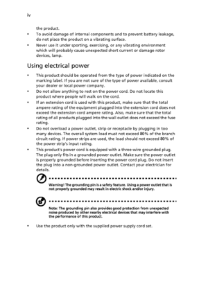 Page 4iv
the product.
•To avoid damage of internal components and to prevent battery leakage, 
do not place the product on a vibrating surface.
•Never use it under sporting, exercising, or any vibrating environment 
which will probably cause unexpected short current or damage rotor 
devices, lamp.
Using electrical power
•This product should be operated from the type of power indicated on the 
marking label. If you are not sure of the type of power available, consult 
your dealer or local power company.
•Do not...