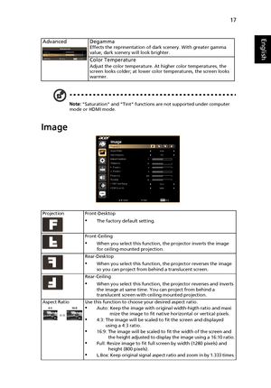 Page 2717
English
Note: Saturation and Tint functions are not supported under computer 
mode or HDMI mode.
Image
Advanced DegammaEffects the representation of dark scenery. With greater gamma 
value, dark scenery will look brighter.
Color TemperatureAdjust the color temperature. At higher color temperatures, the 
screen looks colder; at lower color temperatures, the screen looks 
warmer.
Projection Front-Desktop
•The factory default setting.
Front-Ceiling
•When you select this function, the projector inverts...