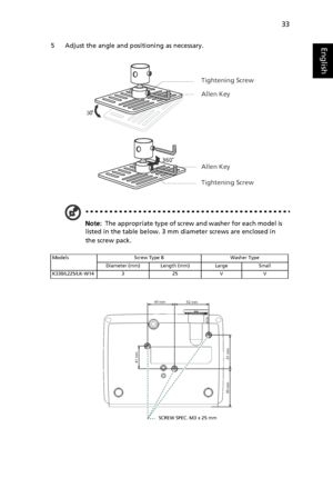 Page 4333
English5 Adjust the angle and positioning as necessary.
Note:  The appropriate type of screw and washer for each model is 
listed in the table below. 3 mm diameter screws are enclosed in 
the screw pack.
Models Screw Type B Washer Type
Diameter (mm) Length (mm) Large Small
K330/L225/LK-W14 3 25 V V
3
Tightening Screw
Allen Key
Allen Key
Tightening Screw
49 mm
62 mm
61 mm 69 mm41 mm
SCREW SPEC. M3 x 25 mm
Downloaded From projector-manual.com Acer Manuals 