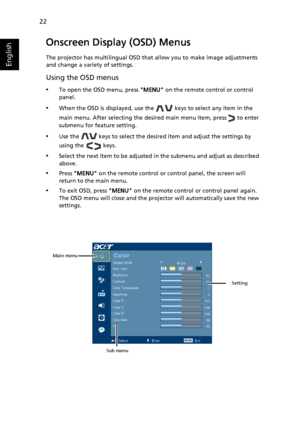 Page 3222
English
Onscreen Display (OSD) Menus
The projector has multilingual OSD that allow you to make image adjustments 
and change a variety of settings.
Using the OSD menus
•To open the OSD menu, press MENU on the remote control or control 
panel.
•When the OSD is displayed, use the   keys to select any item in the 
main menu. After selecting the desired main menu item, press   to enter 
submenu for feature setting.
•Use the   keys to select the desired item and adjust the settings by 
using the   keys....