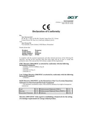 Page 58Acer Incorporated8F, 88, Sec. 1, Hsin Tai Wu Rd., Hsichih 
Taipei Hsien 221, Taiwan
Declaration of Conformity 
We,
Acer Incorporated
8F, 88, Sec. 1, Hsin Tai Wu Rd., Hsichih, Taipei Hsien 221, Taiwan 
Contact Person: Mr. Easy Lai, e-mail:easy_lai@acer.com.tw 
And,
Acer Europe SA
Via Cantonale, Centro Galleria 2 6928 Manno Switzerland 
Hereby declare that: 
Product:    Projector 
Trade Name:   Acer 
Model Number:    D1P0919
Machine Type: P7500
Is compliant with the essential requirements and other...