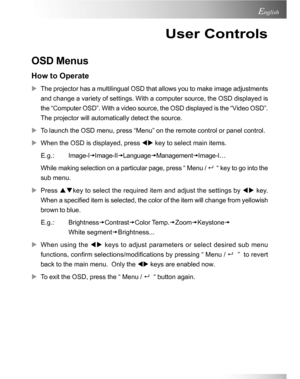 Page 19Downloaded from www.Manualslib.com manuals search engine Downloaded From projector-manual.com Acer Manuals19
English
User Controls
OSD Menus
How to Operate
XThe projector has a multilingual OSD that allows you to make image adjustments
and change a variety of settings. With a computer source, the OSD displayed is
the “Computer OSD”. With a video source, the OSD displayed is the “Video OSD”.
The projector will automatically detect the source.
XTo launch the OSD menu, press “Menu” on the remote control or...