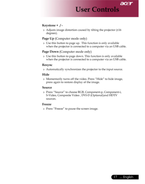 Page 17Downloaded from www.Manualslib.com manuals search engine Downloaded From projector-manual.com Acer Manuals
17... English

 Keystone +  / -
  Adjusts image distortion caused by tilting the projector (±16        degrees).
  Page Up (Computer mode only)
  Use this button to page up.  This function is only available    
    when the projector is connected to a computer via an USB cable.
  Page Down (Computer mode only)
  Use this button to page down. This function is only available        when the...