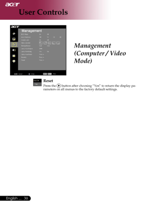 Page 32
30English ...

User Controls

Management 
(Computer / Video 
Mode)
Reset
Press the  button after choosing “Yes” to return the display pa-rameters on all menus to the factory default settings.
Downloaded From projector-manual.com Acer Manuals 