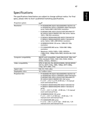 Page 5747
EnglishSpecifications
The specifications listed below are subject to change without notice. For final 
specs, please refer to Acers published marketing specifications.
Projection system
DLP®
Resolution•P1183/M403/PE-S42/X1183A/D603P/EV-S62T/X114/
X1183/D603/EV-S62/X113/D600/EV-S60/V10S/AS201 
series: Native 800 x 600 SVGA resolution
•P1283/M413/PE-X42/V12X/AX316/P1283n/M413T/
PE-X42G/X1283/X1280/D613/EV-X62 series: Native 
1024 x 768 XGA resolution
•P1383W/X1383WH/M423/PE-W42/V12W/AW316/...