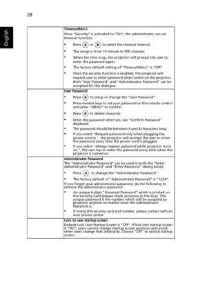 Page 3828
English
Timeout(Min.)
Once Security is activated to On, the administrator can set 
timeout function.
•Press   or   to select the timeout interval.
•The range is from 10 minute to 990 minutes.
•When the time is up, the projector will prompt the user to 
enter the password again.
•The factory default setting of Timeout(Min.) is Off.
•Once the security function is enabled, the projector will 
request user to enter password when switch on the projector . 
Both User Password and Administrator Password can...