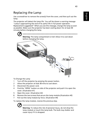 Page 5343
EnglishReplacing the Lamp
Use a screwdriver to remove the screw(s) from the cover, and then pull out the 
lamp.
The projector will detect the lamp life. You will be shown a warning message 
Lamp is approaching the end of its useful life in full power operation. 
Replacement suggested! When you see this message, change the lamp as soon 
as possible. Make sure the projector has been cooling down for at least 30 
minutes before changing the lamp.
Warning: The lamp compartment is hot! Allow it to cool...