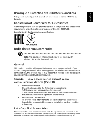 Page 6555
English
EnglishRemarque à lintention des utilisateurs canadiens
Cet appareil numérique de la classe B est conforme a la norme NMB-003 du 
Canada.
Declaration of Conformity for EU countries
Acer hereby declares that this projector series is in compliance with the essential 
requirements and other relevant provisions of Directive 1999/5/EC.
Compliant with Russian regulatory certification
Radio device regulatory notice
Note: The regulatory information below is for models with 
wireless LAN and/or...