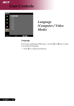 Page 30
English ...

User Controls
Language
(Computer / Video 
Mode)
Language
Choose	the	multilingual	OSD	menu	.	Use	the		or		key	to	select	
your	preferred	language.	
	Press		to	confirm	the	selection
Downloaded	From	projector-manual.com	Acer	Manuals 