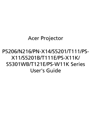 Page 1Acer Projector
P5206/N216/PN-X14/S5201/T111/PS-
X11/S5201B/T111E/PS-X11K/
S5301WB/T121E/PS-W11K Series
Users Guide
Downloaded From projector-manual.com Acer Manuals 