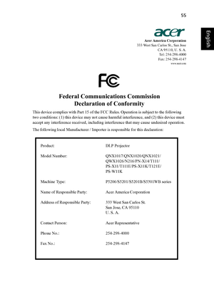 Page 6555
English
English
Acer America Corporation
333 West San Carlos St., San Jose
CA 95110, U. S. A.
Tel: 254-298-4000
Fax: 254-298-4147
www.acer.com
Federal Communications Commission
Declaration of Conformity
This device complies with Part 15 of the FCC Rules. Operation is subject to the following 
two conditions: (1) this device may not cause harmful interference, and (2) this device must 
accept any interference received, including interference that may cause undesired operation. 
The following local...