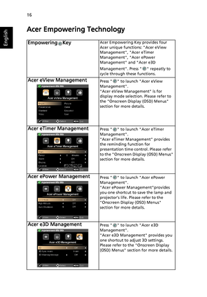 Page 2616
English
Acer Empowering Technology
Empowering KeyAcer Empowering Key provides four 
Acer unique functions: Acer eView 
Management, Acer eTimer 
Management, Acer ePower 
Management and Acer e3D 
Management. Press   repeatly to 
cycle through these functions.
Acer eView ManagementPress   to launch Acer eView 
Management.
Acer eView Management is for 
display mode selection. Please refer to 
the Onscreen Display (OSD) Menus 
section for more details.
Acer eTimer ManagementPress   to launch Acer eTimer...