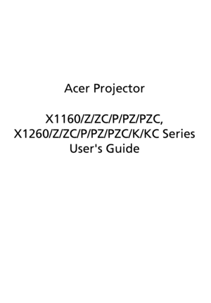 Page 1Acer Projector
X1160/Z/ZC/P/PZ/PZC, 
X1260/Z/ZC/P/PZ/PZC/K/KC Series
Users Guide
Downloaded From projector-manual.com Acer Manuals 