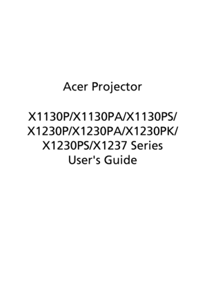 Page 1
Acer Projector
X1130P/X1130PA/X1130PS/
X1230P/X1230PA/X1230PK/ X1230PS/X1237 Series
Users Guide
Downloaded From projector-manual.com Acer Manuals 