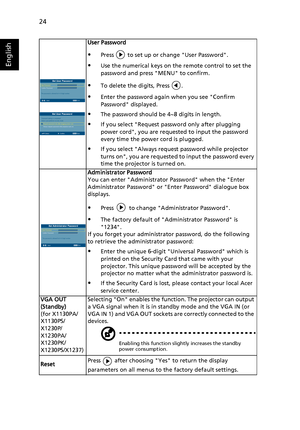 Page 3424
English
User Password
Press   to set up or change User Password.
Use the numerical keys on the remote control to set the 
password and press MENU to confirm.
To delete the digits, Press  .
Enter the password again when you see Confirm 
Password displayed.
The password should be 4~8 digits in length.
If you select Request password only after plugging 
power cord, you are requested to input the password 
every time the power cord is plugged.
If you select Always request password while projector...